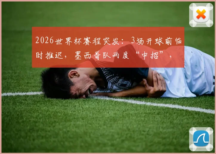 2026世界杯赛程突发:3场开球前临时推迟,墨西哥队两度“中招”,具体原因与影响分析