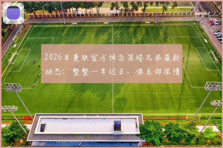 2026年曼联官方悼念若塔兄弟最新动态：整整一年过去，俱乐部深情回顾与两位故人的特殊情谊