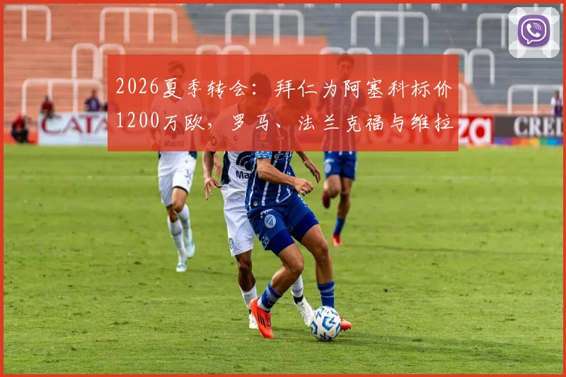 2026夏季转会：拜仁为阿塞科标价1200万欧，罗马、法兰克福与维拉谁能拿下？
