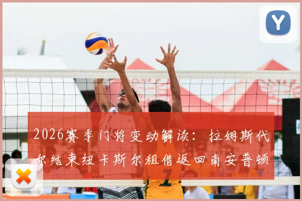 2026赛季门将变动解读：拉姆斯代尔结束纽卡斯尔租借返回南安普顿，表现回顾与球队影响分析
