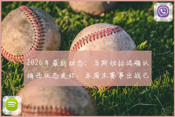 2026年最新动态:马斯切拉诺确认梅西状态良好,本周末赛事出战已成定局