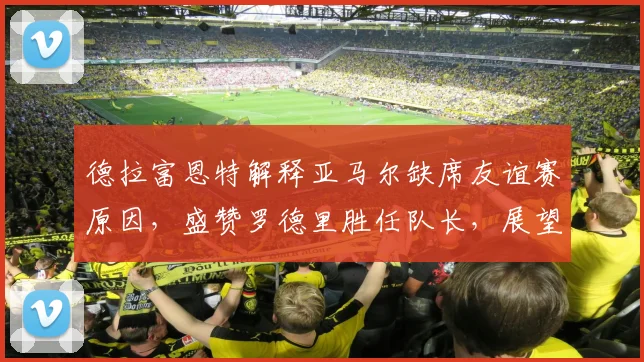 德拉富恩特解释亚马尔缺席友谊赛原因，盛赞罗德里胜任队长，展望西班牙队2026年阵容