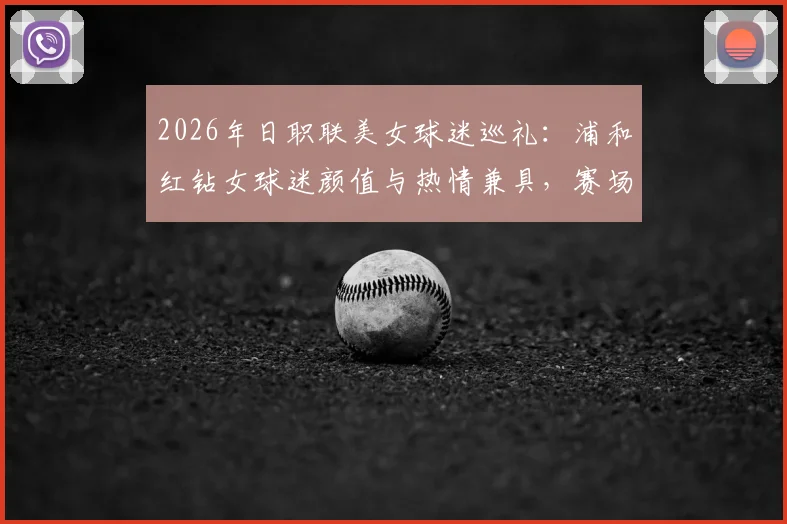 2026年日职联美女球迷巡礼：浦和红钻女球迷颜值与热情兼具，赛场内外风采一览