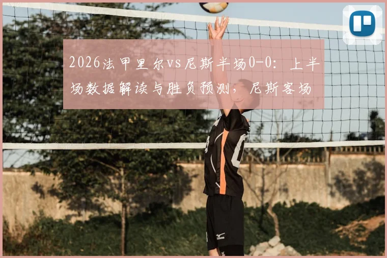 2026法甲里尔vs尼斯半场0-0：上半场数据解读与胜负预测，尼斯客场防守成看点