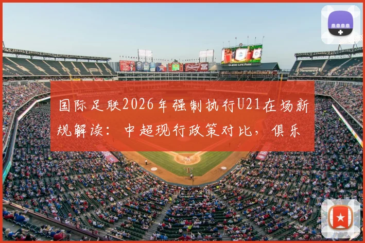 国际足联2026年强制执行U21在场新规解读：中超现行政策对比，俱乐部如何应对球员年轻化趋势