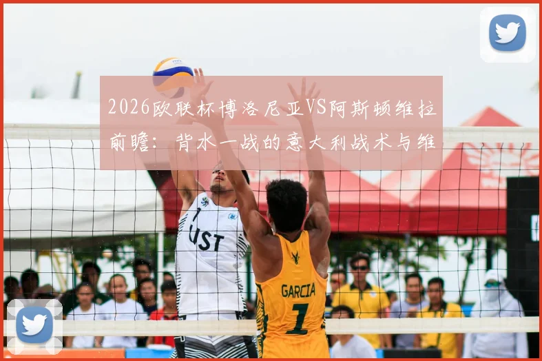 2026欧联杯博洛尼亚VS阿斯顿维拉前瞻:背水一战的意大利战术与维拉主场的稳健应对