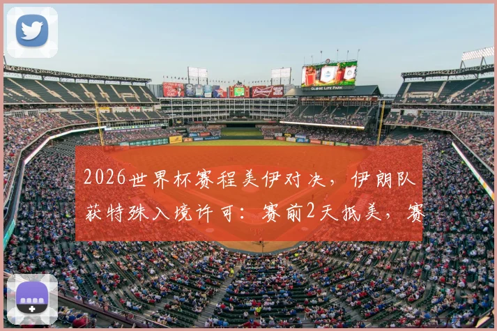 2026世界杯赛程美伊对决,伊朗队获特殊入境许可:赛前2天抵美,赛后当晚须离境