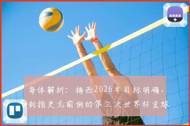 每体解析：梅西2026年目标明确，剑指史无前例的第三次世界杯金球奖，冲击足坛终极纪录