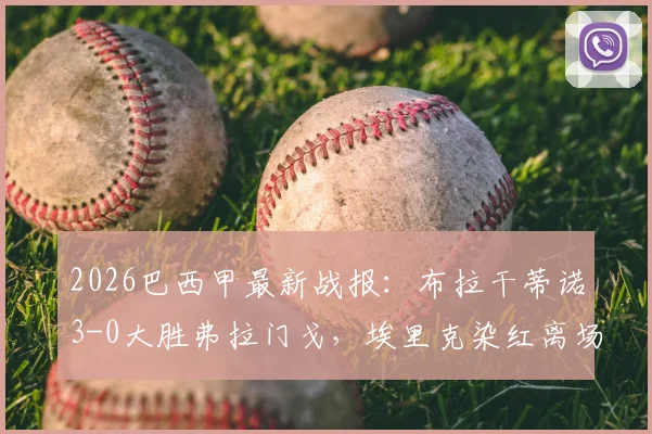 2026巴西甲最新战报：布拉干蒂诺3-0大胜弗拉门戈，埃里克染红离场成转折点，皮塔关键建功助球队攀升积分榜