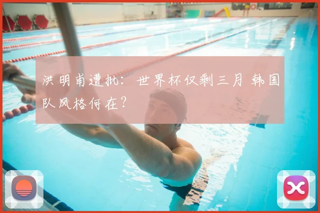 洪明甫遭批:世界杯仅剩三月 韩国队风格何在?