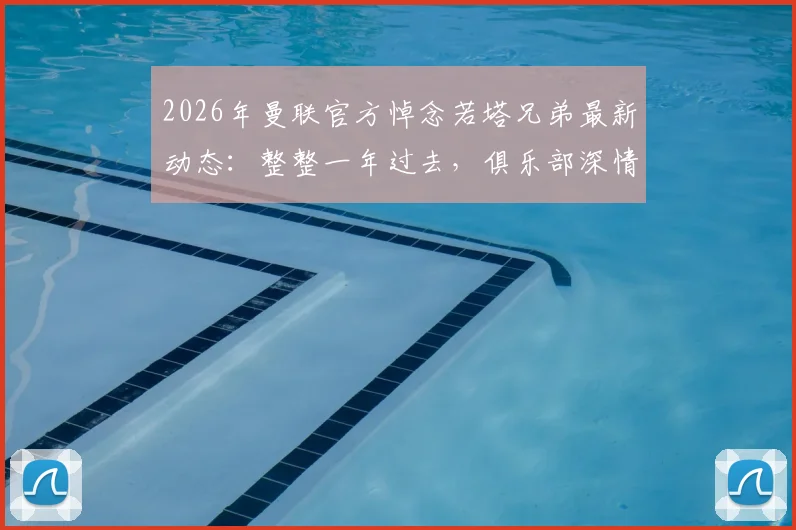 2026年曼联官方悼念若塔兄弟最新动态:整整一年过去,俱乐部深情回顾与两位故人的特殊情谊