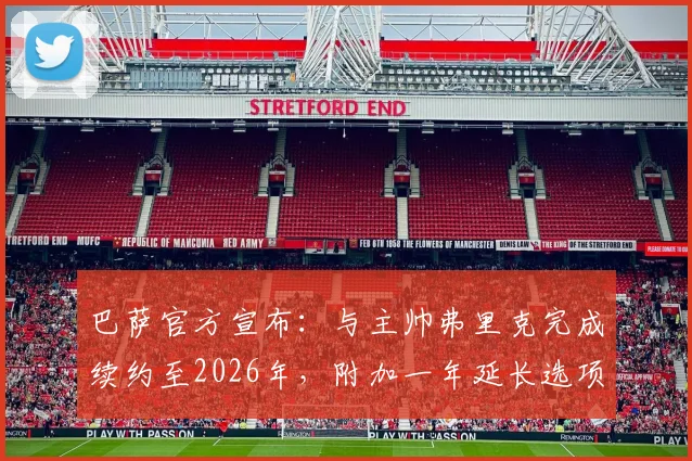 巴萨官方宣布：与主帅弗里克完成续约至2026年，附加一年延长选项，年薪及违约金条款引关注
