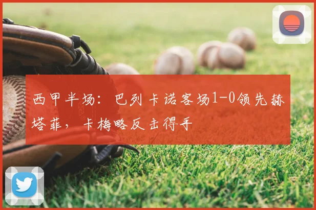 西甲半场：巴列卡诺客场1-0领先赫塔菲，卡梅略反击得手