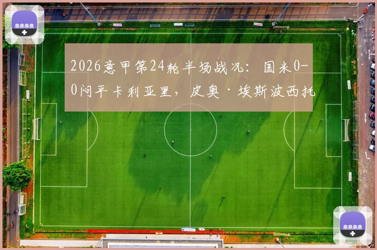 2026意甲第24轮半场战况:国米0-0闷平卡利亚里,皮奥·埃斯波西托单刀良机浪费全记录