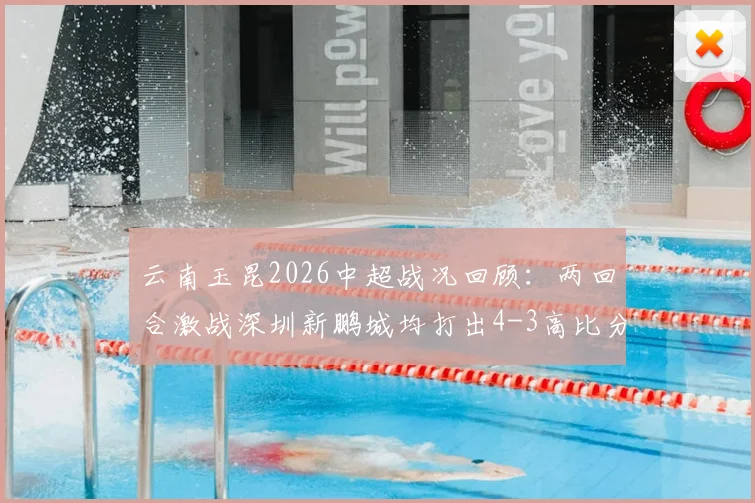 云南玉昆2026中超战况回顾:两回合激战深圳新鹏城均打出4-3高比分,比赛细节与战术亮点全解析