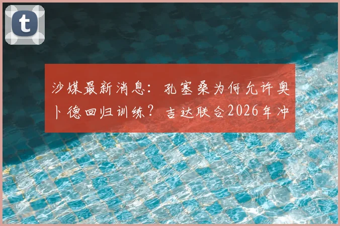 沙媒最新消息:孔塞桑为何允许奥卜德回归训练?吉达联合2026年冲击亚冠席位解析