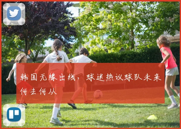 韩国无缘出线，球迷热议球队未来何去何从